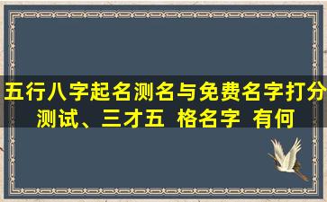 五行八字起名测名与免费名字打分测试、三才五  格名字  有何关联